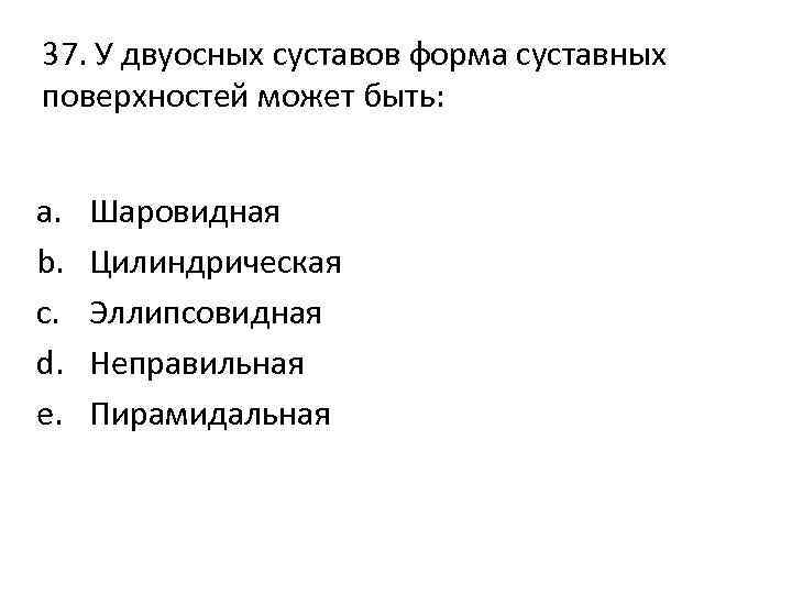37. У двуосных суставов форма суставных поверхностей может быть: a. b. c. d. e.