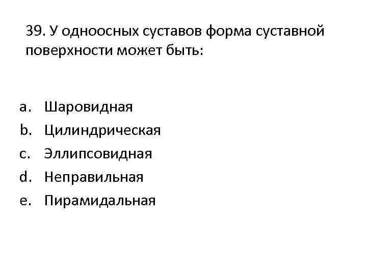 39. У одноосных суставов форма суставной поверхности может быть: a. b. c. d. e.