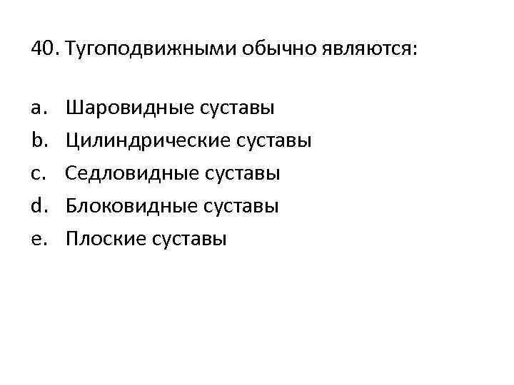40. Тугоподвижными обычно являются: a. b. c. d. e. Шаровидные суставы Цилиндрические суставы Седловидные