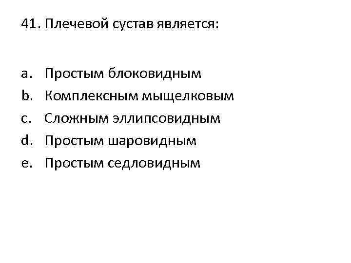 41. Плечевой сустав является: a. b. c. d. e. Простым блоковидным Комплексным мыщелковым Сложным