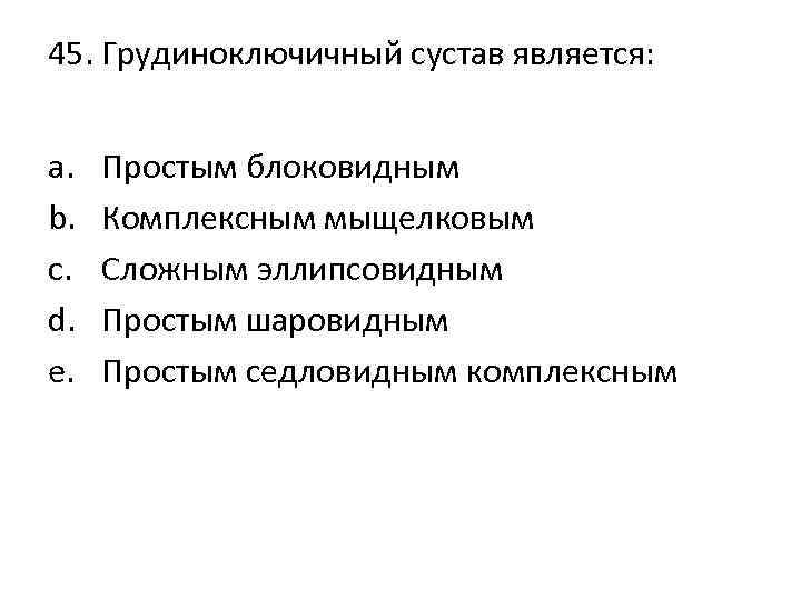 45. Грудиноключичный сустав является: a. b. c. d. e. Простым блоковидным Комплексным мыщелковым Сложным