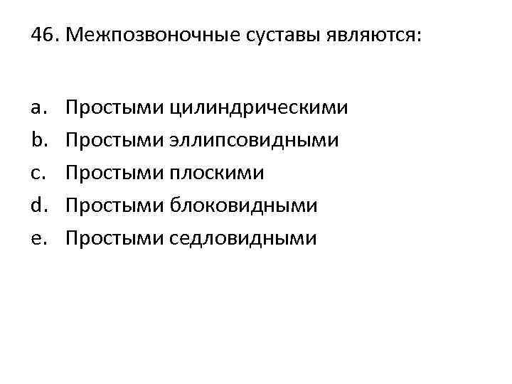 46. Межпозвоночные суставы являются: a. b. c. d. e. Простыми цилиндрическими Простыми эллипсовидными Простыми