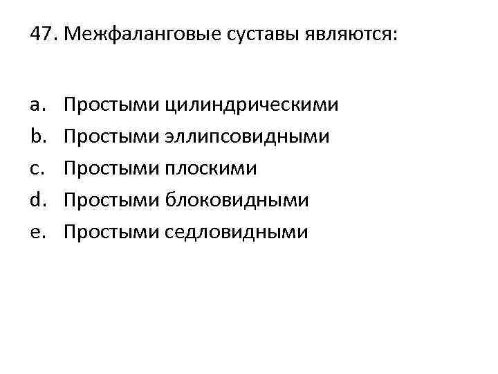 47. Межфаланговые суставы являются: a. b. c. d. e. Простыми цилиндрическими Простыми эллипсовидными Простыми