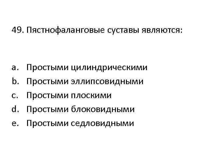49. Пястнофаланговые суставы являются: a. b. c. d. e. Простыми цилиндрическими Простыми эллипсовидными Простыми