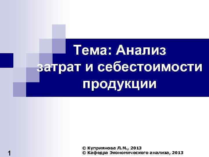 Тема: Анализ затрат и себестоимости продукции 1 © Куприянова Л. М. , 2013 ©