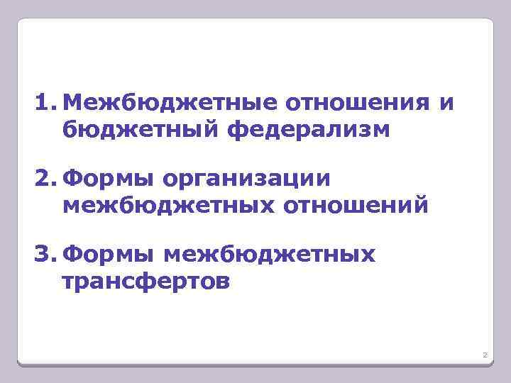 1. Межбюджетные отношения и бюджетный федерализм 2. Формы организации межбюджетных отношений 3. Формы межбюджетных