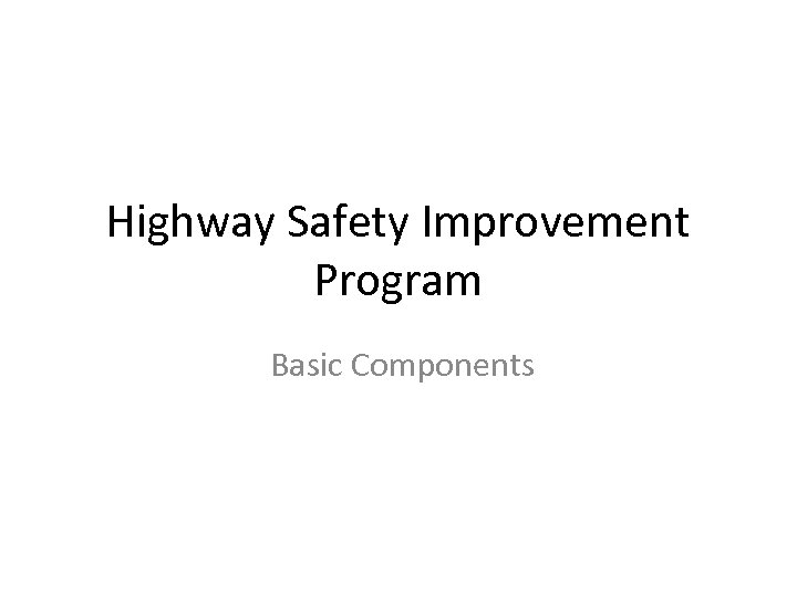 Highway Safety Improvement Program Basic Components 