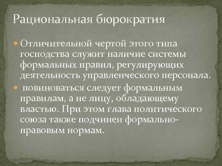 Рациональная бюрократия Отличительной чертой этого типа господства служит наличие системы формальных правил, регулирующих деятельность