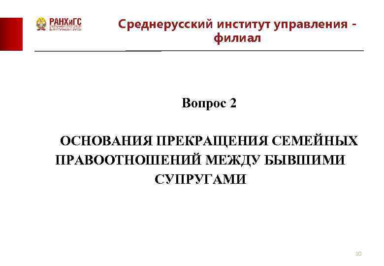 Среднерусский институт управления филиал Вопрос 2 ОСНОВАНИЯ ПРЕКРАЩЕНИЯ СЕМЕЙНЫХ ПРАВООТНОШЕНИЙ МЕЖДУ БЫВШИМИ СУПРУГАМИ 10