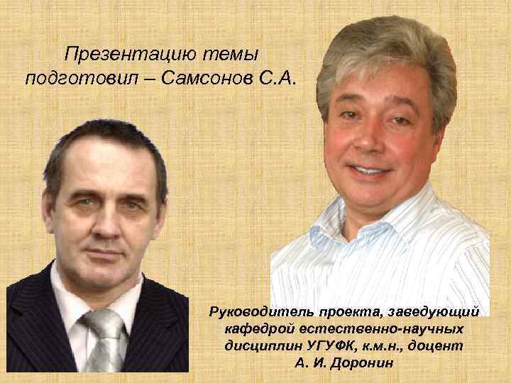 Презентацию темы подготовил – Самсонов С. А. Руководитель проекта, заведующий кафедрой естественно-научных дисциплин УГУФК,