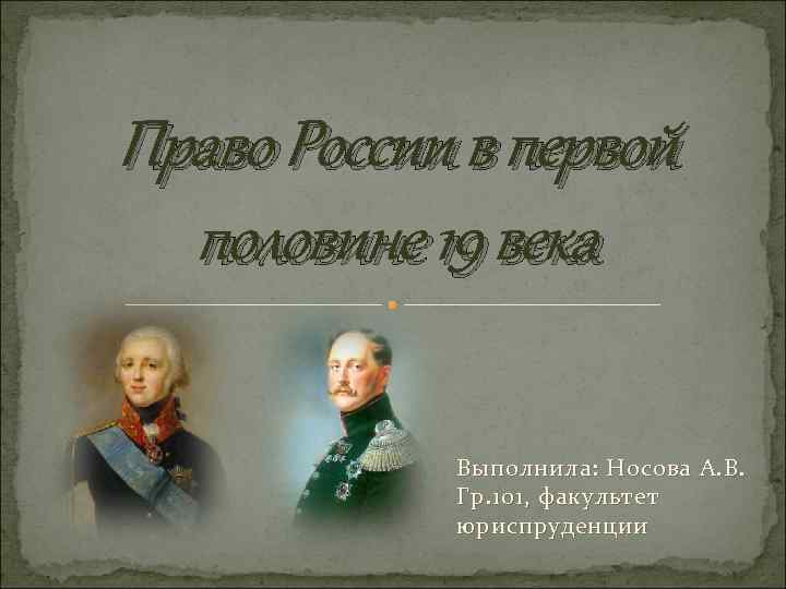 Право России в первой половине 19 века Выполнила: Носова А. В. Гр. 101, факультет