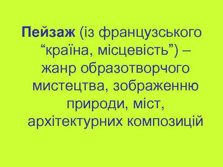 Пейзаж (із французського “країна, місцевість”) – жанр образотворчого мистецтва, зображенню природи, міст, архітектурних композицій