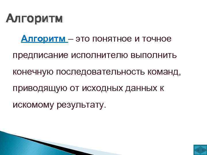 Алгоритм – это понятное и точное предписание исполнителю выполнить конечную последовательность команд, приводящую от