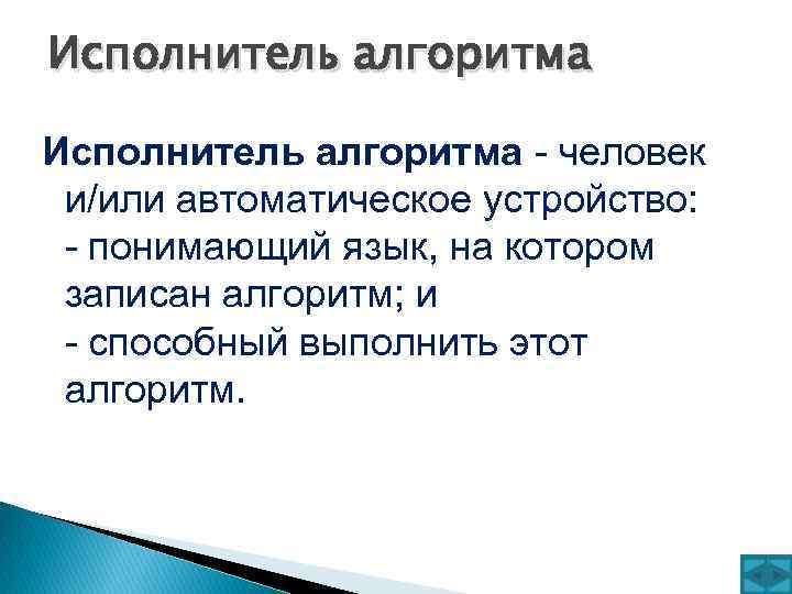 Исполнитель алгоритма - человек и/или автоматическое устройство: - понимающий язык, на котором записан алгоритм;