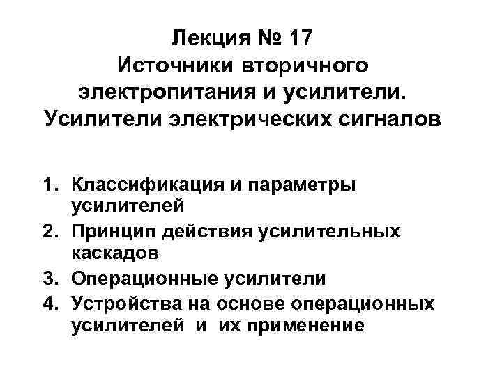 Лекция № 17 Источники вторичного электропитания и усилители. Усилители электрических сигналов 1. Классификация и