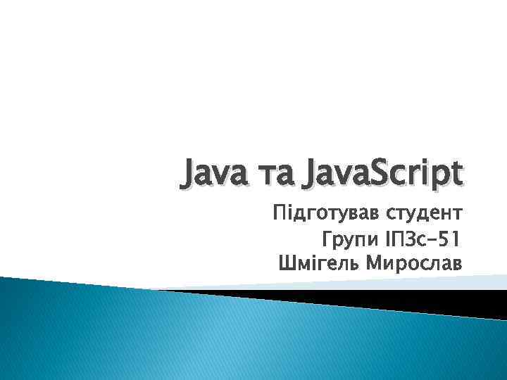 Java та Java. Script Підготував студент Групи ІПЗс-51 Шмігель Мирослав 