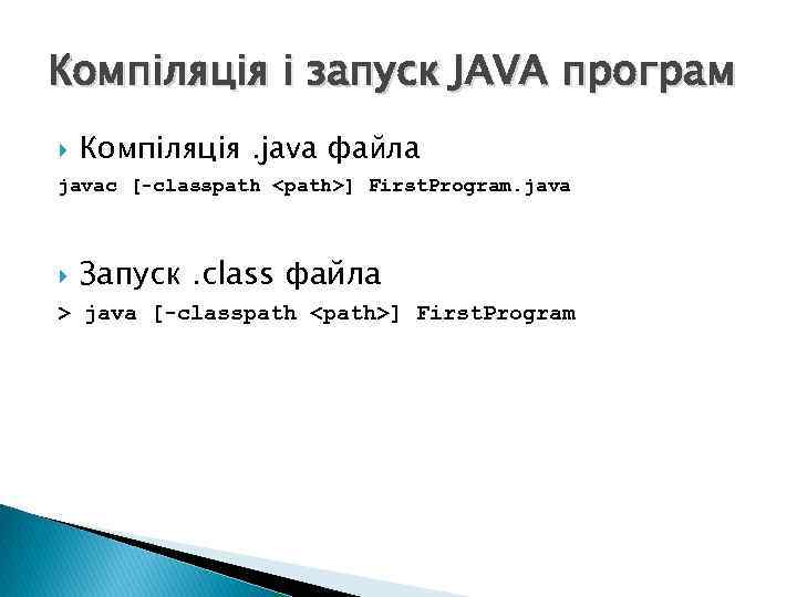 Компіляція і запуск JAVA програм Компіляція. java файла javac [-classpath <path>] First. Program. java