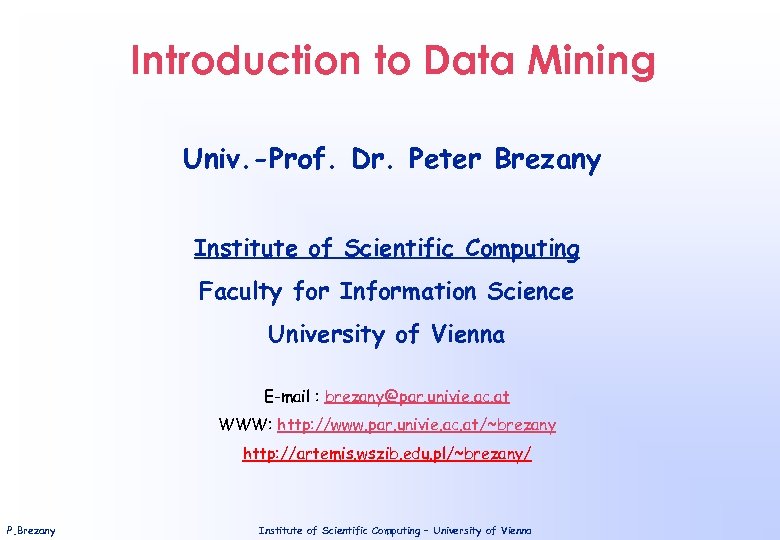 Introduction to Data Mining Univ. -Prof. Dr. Peter Brezany Institute of Scientific Computing Faculty