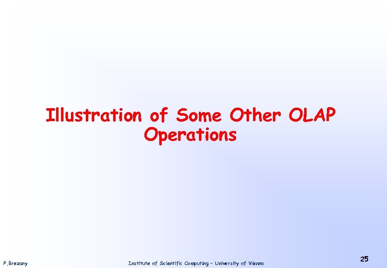 Illustration of Some Other OLAP Operations P. Brezany Institute of Scientific Computing – University