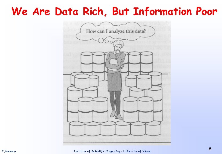 We Are Data Rich, But Information Poor P. Brezany Institute of Scientific Computing –