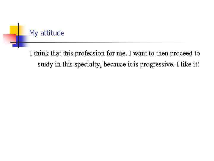 My attitude I think that this profession for me. I want to then proceed