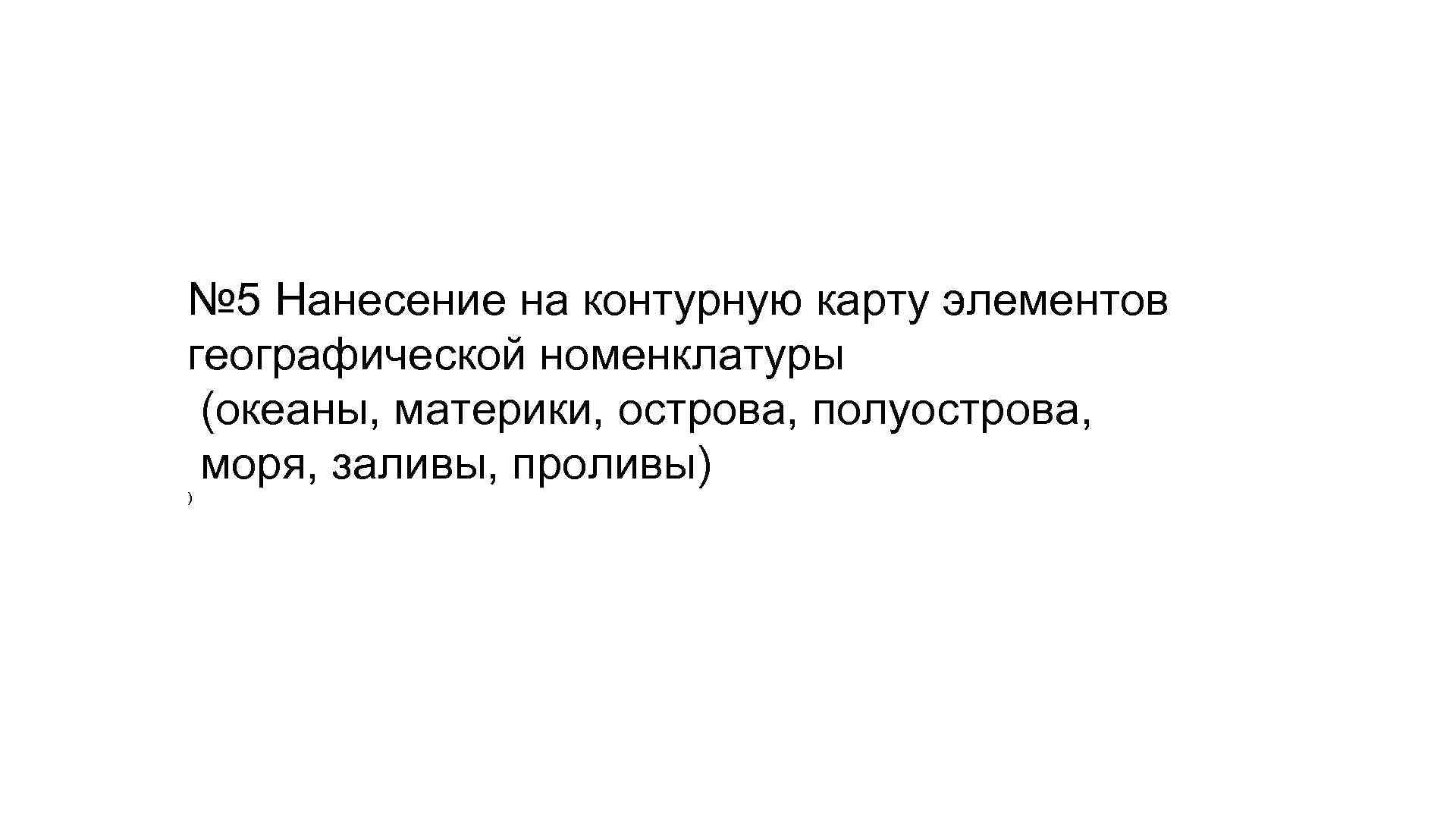 № 5 Нанесение на контурную карту элементов географической номенклатуры (океаны, материки, острова, полуострова, моря,