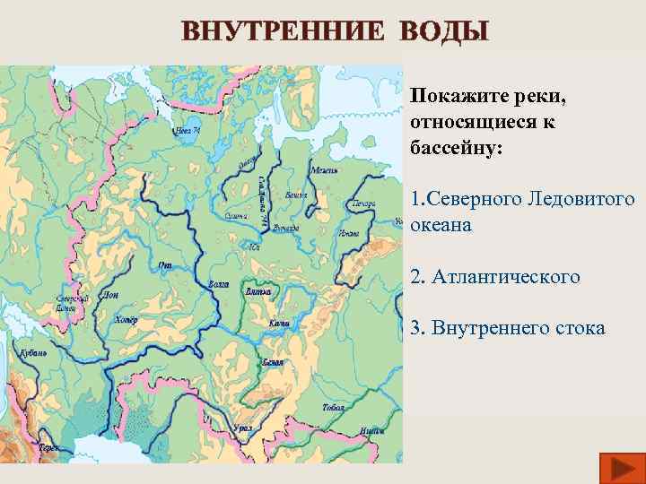 ВНУТРЕННИЕ ВОДЫ Покажите реки, относящиеся к бассейну: 1. Северного Ледовитого океана 2. Атлантического 3.