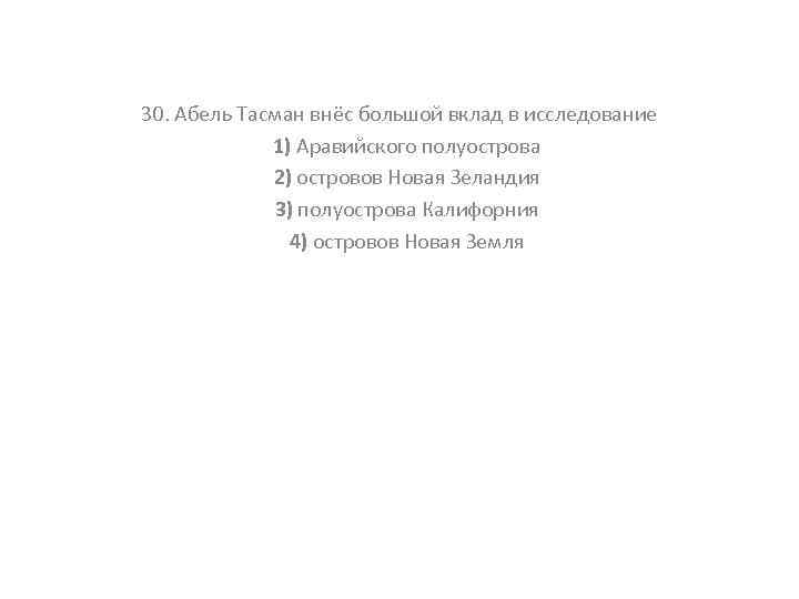 30. Абель Тасман внёс большой вклад в исследование 1) Аравийского полуострова 2) островов Новая