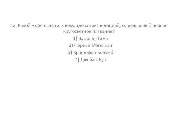 32. Какой мореплаватель командовал экспедицией, совершившей первое кругосветное плавание? 1) Васко да Гама 2)