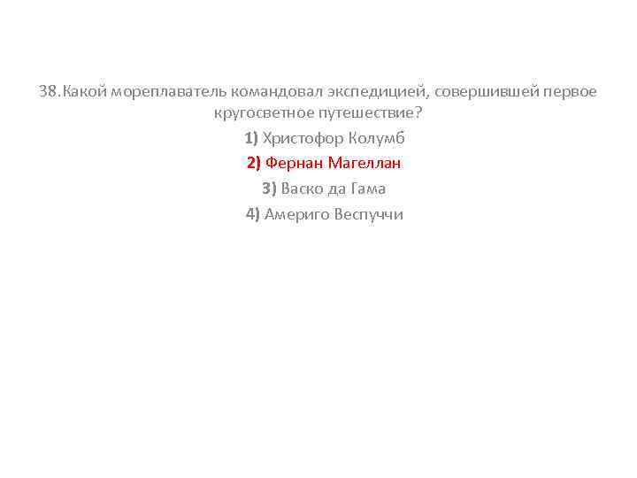 38. Какой мореплаватель командовал экспедицией, совершившей первое кругосветное путешествие? 1) Христофор Колумб 2) Фернан