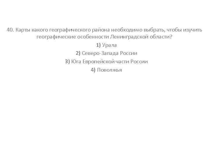 40. Карты какого географического района необходимо выбрать, чтобы изучить географические особенности Ленинградской области? 1)