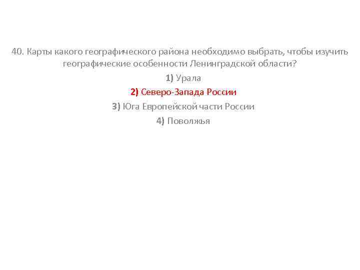 40. Карты какого географического района необходимо выбрать, чтобы изучить географические особенности Ленинградской области? 1)