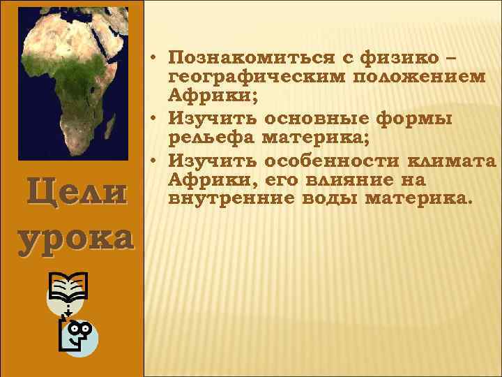 Цели урока • Познакомиться с физико – географическим положением Африки; • Изучить основные формы