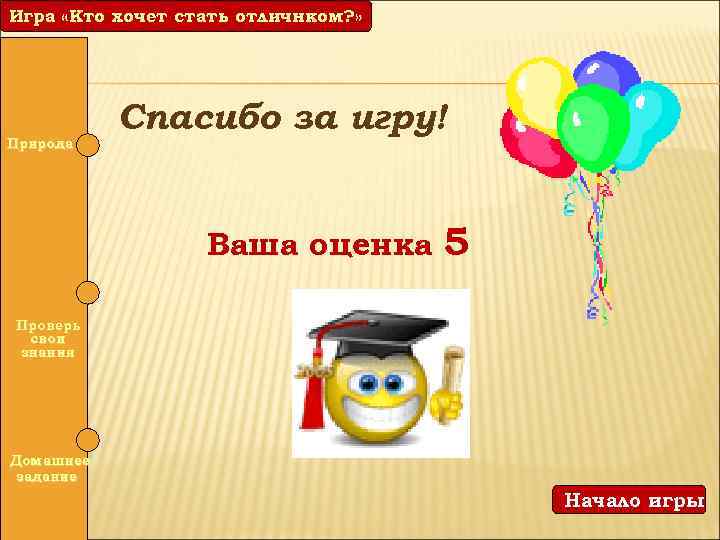 Игра «Кто хочет стать отличником? » отличнком? » Природа Спасибо за игру! Ваша оценка