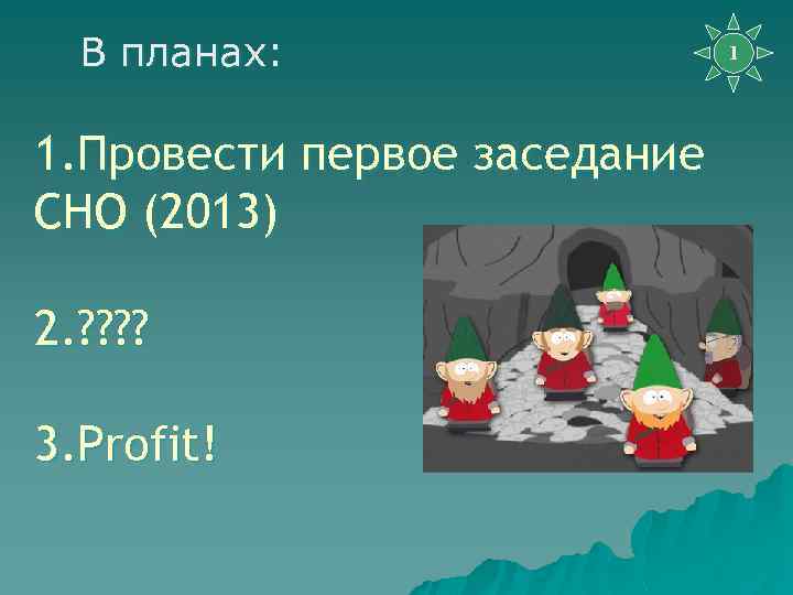 В планах: 1. Провести первое заседание СНО (2013) 2. ? ? 3. Profit! 1