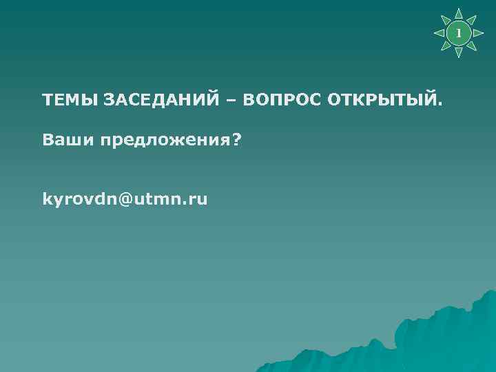1 ТЕМЫ ЗАСЕДАНИЙ – ВОПРОС ОТКРЫТЫЙ. Ваши предложения? kyrovdn@utmn. ru 