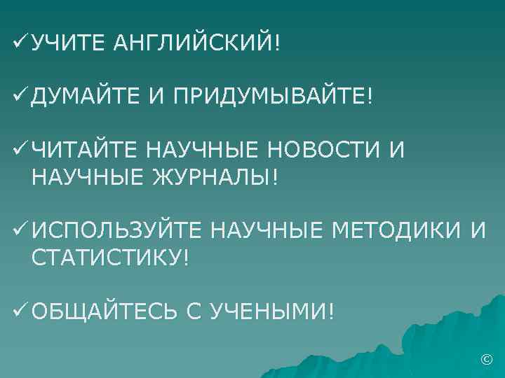 ü УЧИТЕ АНГЛИЙСКИЙ! ü ДУМАЙТЕ И ПРИДУМЫВАЙТЕ! ü ЧИТАЙТЕ НАУЧНЫЕ НОВОСТИ И НАУЧНЫЕ ЖУРНАЛЫ!