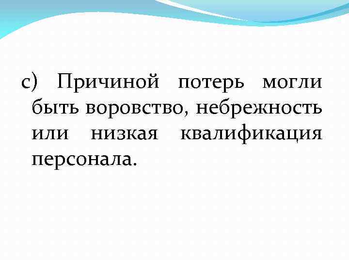 с) Причиной потерь могли быть воровство, небрежность или низкая квалификация персонала. 