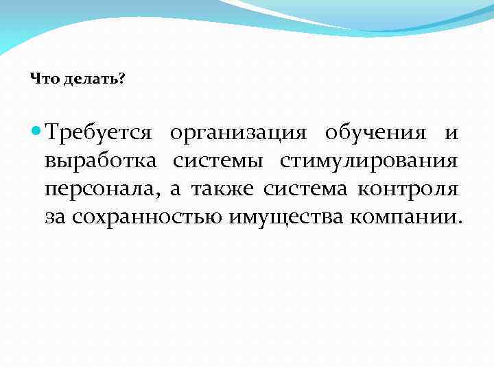 Что делать? Требуется организация обучения и выработка системы стимулирования персонала, а также система контроля