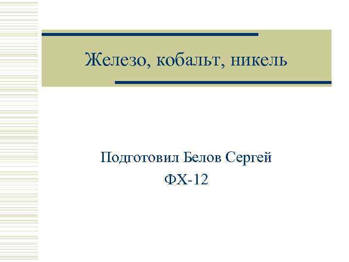 Железо, кобальт, никель Подготовил Белов Сергей ФХ-12 