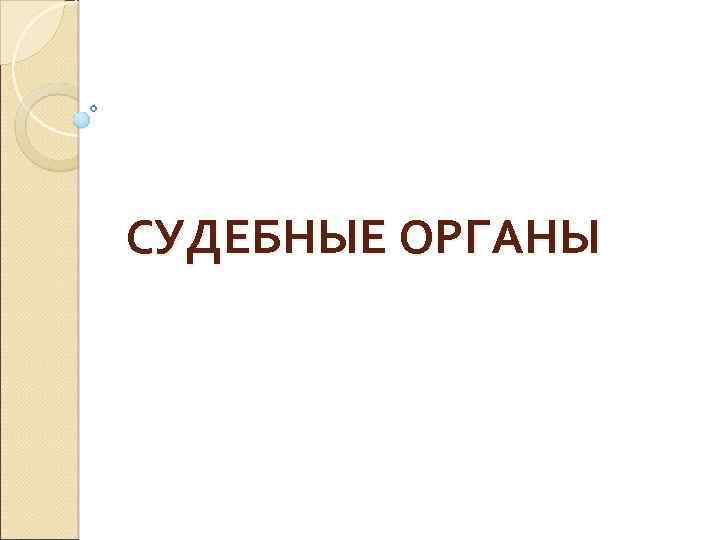 СУДЕБНЫЕ ОРГАНЫ 