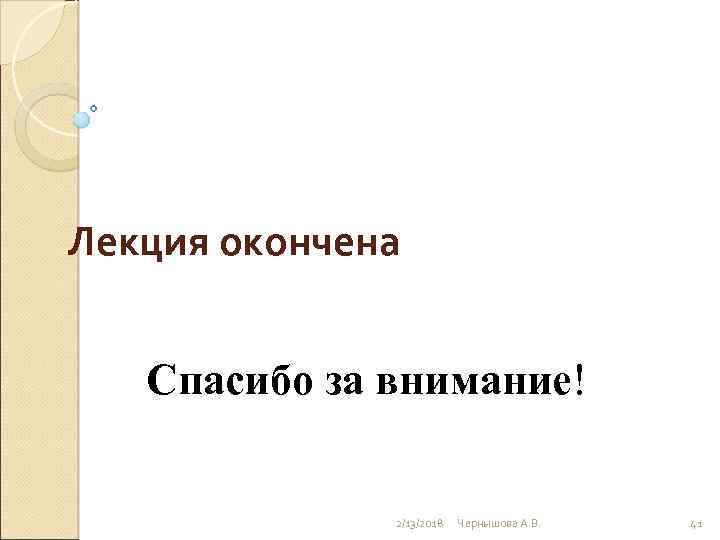 Лекция окончена Спасибо за внимание! 2/13/2018 Чернышова А. В. 41 