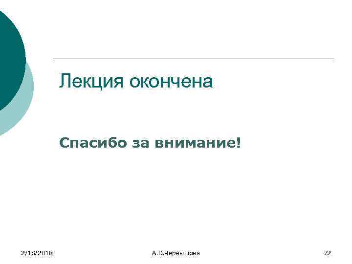 Лекция окончена Спасибо за внимание! 2/18/2018 А. В. Чернышова 72 