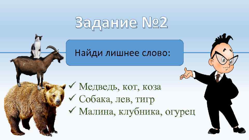 Задание № 2 Найди лишнее слово: ü Медведь, кот, коза ü Собака, лев, тигр