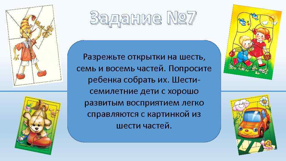 Задание № 7 Разрежьте открытки на шесть, семь и восемь частей. Попросите ребенка собрать