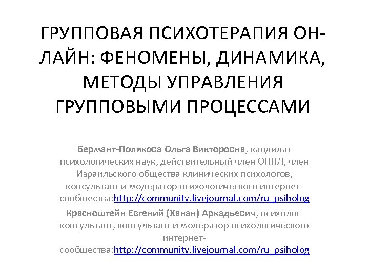 ГРУППОВАЯ ПСИХОТЕРАПИЯ ОНЛАЙН: ФЕНОМЕНЫ, ДИНАМИКА, МЕТОДЫ УПРАВЛЕНИЯ ГРУППОВЫМИ ПРОЦЕССАМИ Бермант-Полякова Ольга Викторовна, кандидат психологических