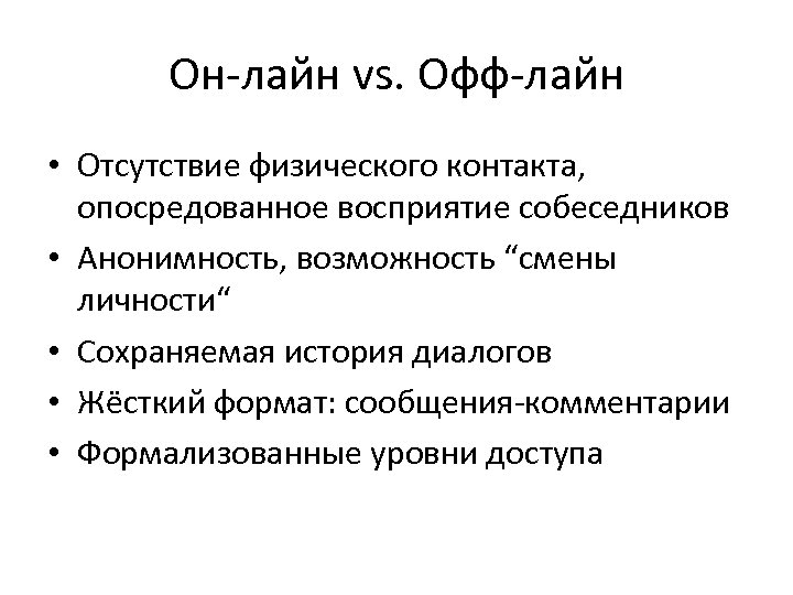 Он-лайн vs. Офф-лайн • Отсутствие физического контакта, опосредованное восприятие собеседников • Анонимность, возможность “смены
