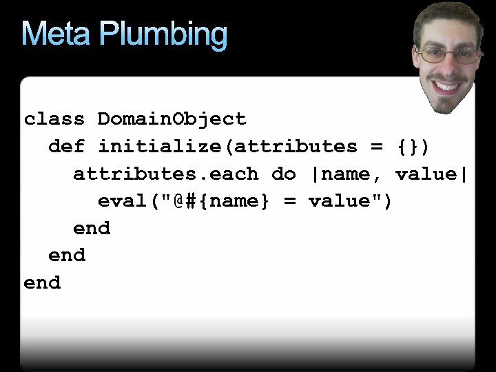 Meta Plumbing class Domain. Object def initialize(attributes = {}) attributes. each do |name, value|