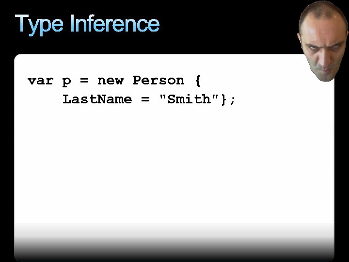 Type Inference var p = new Person { Last. Name = 