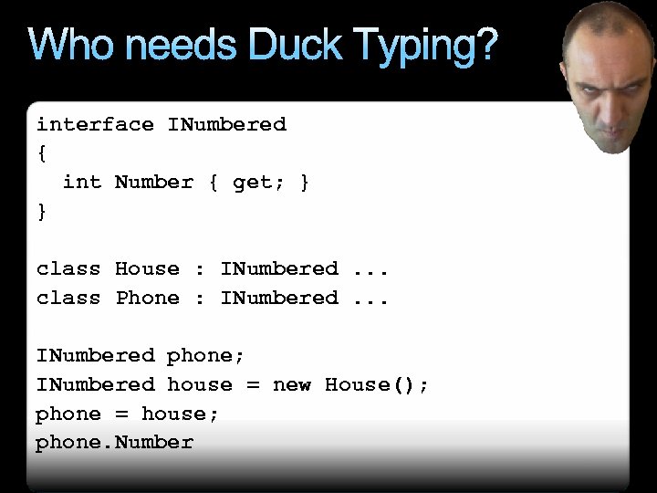 Who needs Duck Typing? interface INumbered { int Number { get; } } class